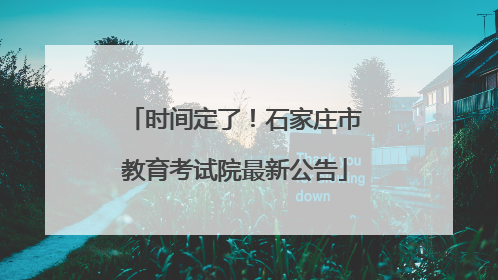 时间定了！石家庄市教育考试院最新公告