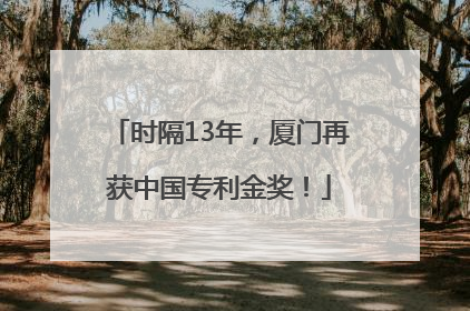 时隔13年，厦门再获中国专利金奖！