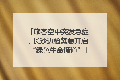 旅客空中突发急症，长沙边检紧急开启“绿色生命通道”