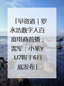 早资道｜罗永浩数字人百度电商首播；雷军：小米YU7将于6月底发布