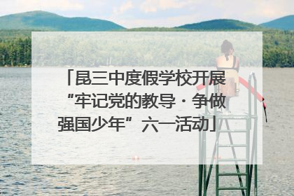 昆三中度假学校开展“牢记党的教导・争做强国少年”六一活动