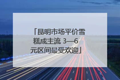 昆明市场平价雪糕成主流 3—6元区间最受欢迎