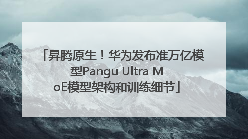昇腾原生！华为发布准万亿模型Pangu Ultra MoE模型架构和训练细节