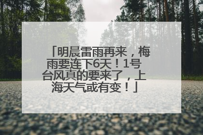 明晨雷雨再来，梅雨要连下6天！1号台风真的要来了，上海天气或有变！