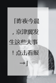 昨夜今晨，京津冀发生这些大事！点击看报→