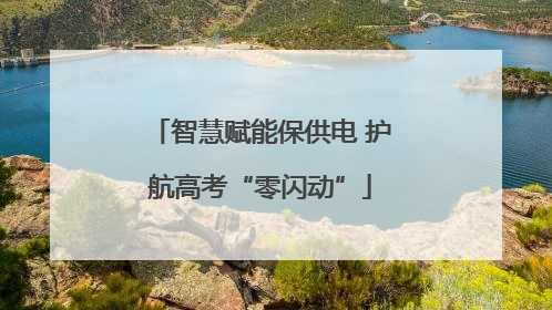 智慧赋能保供电 护航高考“零闪动”