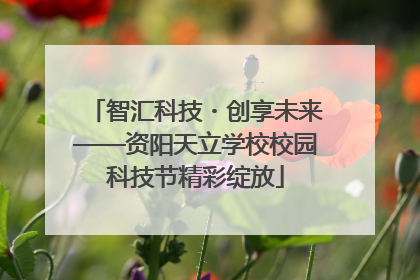 智汇科技・创享未来——资阳天立学校校园科技节精彩绽放