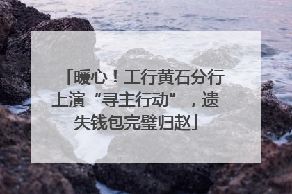 暖心！工行黄石分行上演“寻主行动”，遗失钱包完璧归赵
