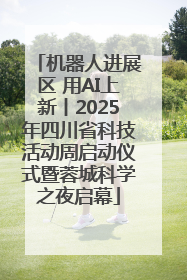 机器人进展区 用AI上新丨2025年四川省科技活动周启动仪式暨蓉城科学之夜启幕