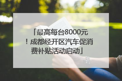 最高每台8000元！成都经开区汽车促消费补贴活动启动