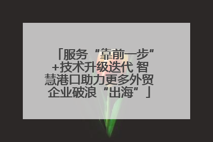服务“靠前一步”+技术升级迭代 智慧港口助力更多外贸企业破浪“出海”