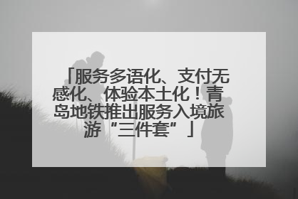 服务多语化、支付无感化、体验本土化！青岛地铁推出服务入境旅游“三件套”