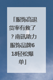 服饰高退货率有救了？南讯助力服饰品牌618轻松爆单