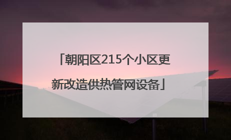 朝阳区215个小区更新改造供热管网设备