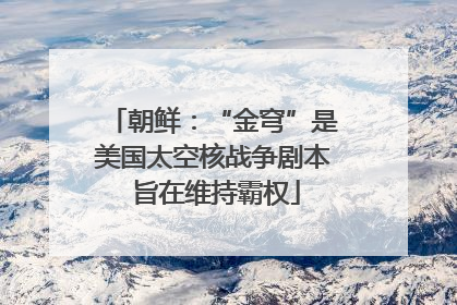 朝鲜：“金穹”是美国太空核战争剧本 旨在维持霸权