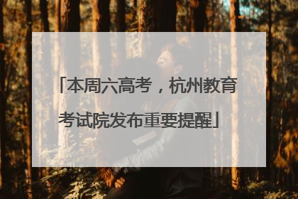 本周六高考，杭州教育考试院发布重要提醒