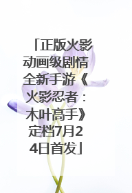 正版火影动画级剧情全新手游《火影忍者：木叶高手》定档7月24日首发