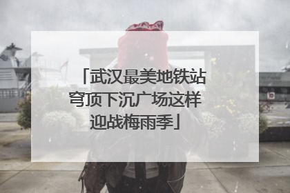 武汉最美地铁站穹顶下沉广场这样迎战梅雨季