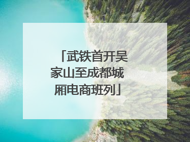 武铁首开吴家山至成都城厢电商班列