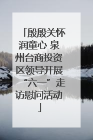 殷殷关怀润童心 泉州台商投资区领导开展“六一”走访慰问活动