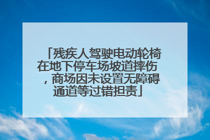 残疾人驾驶电动轮椅在地下停车场坡道摔伤，商场因未设置无障碍通道等过错担责