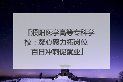 濮阳医学高等专科学校：凝心聚力拓岗位 百日冲刺促就业