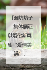潍坊坊子：集体颁证以婚俗新风酿“爱情美满”