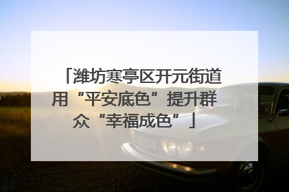 潍坊寒亭区开元街道用“平安底色”提升群众“幸福成色”