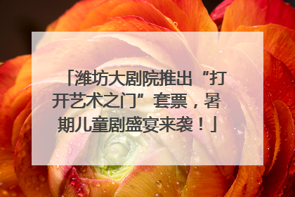 潍坊大剧院推出“打开艺术之门”套票，暑期儿童剧盛宴来袭！