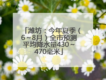 潍坊：今年夏季（6～8月）全市预测平均降水量430～470毫米