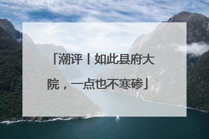 潮评丨如此县府大院，一点也不寒碜