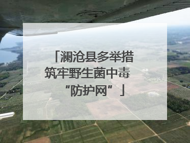 澜沧县多举措筑牢野生菌中毒“防护网”