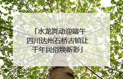 水龙舞动迎端午 四川达州石桥古镇让千年民俗焕新彩