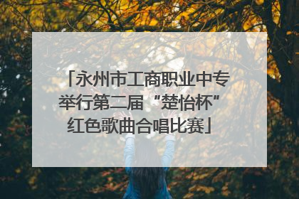 永州市工商职业中专举行第二届“楚怡杯”红色歌曲合唱比赛
