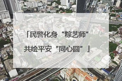 民警化身“粽艺师” 共绘平安“同心圆”