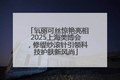 氧丽可丝惊艳亮相2025上海美博会，修缇纱滚针引领科技护肤新风尚