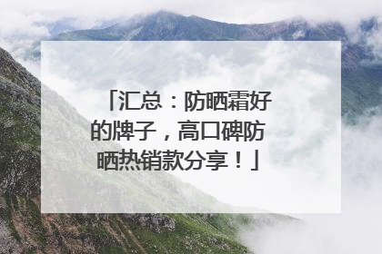 汇总：防晒霜好的牌子，高口碑防晒热销款分享！