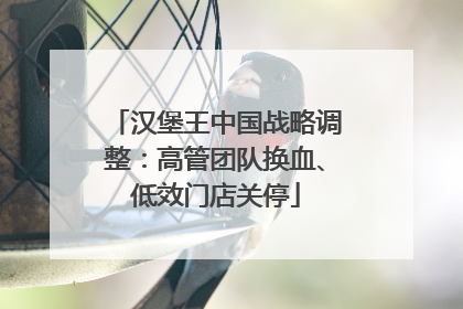 汉堡王中国战略调整：高管团队换血、低效门店关停