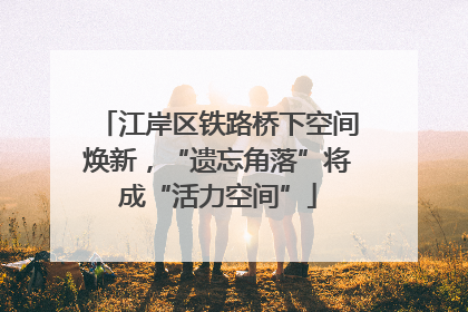 江岸区铁路桥下空间焕新，“遗忘角落”将成“活力空间”