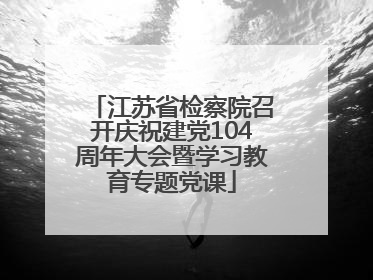 江苏省检察院召开庆祝建党104周年大会暨学习教育专题党课