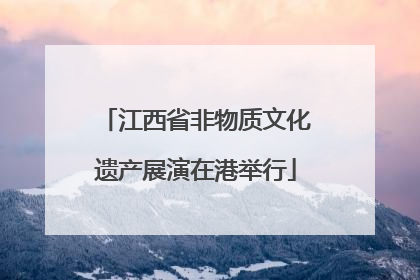 江西省非物质文化遗产展演在港举行