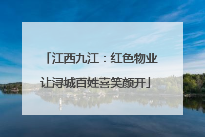 江西九江：红色物业让浔城百姓喜笑颜开