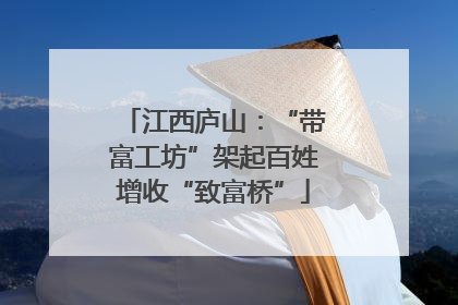 江西庐山：“带富工坊”架起百姓增收“致富桥”