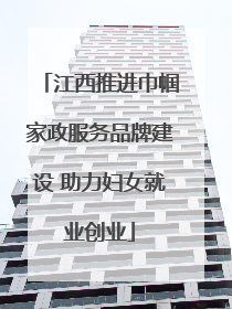 江西推进巾帼家政服务品牌建设 助力妇女就业创业