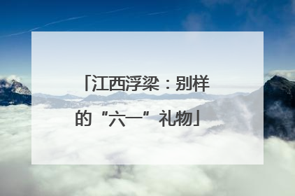 江西浮梁：别样的“六一”礼物
