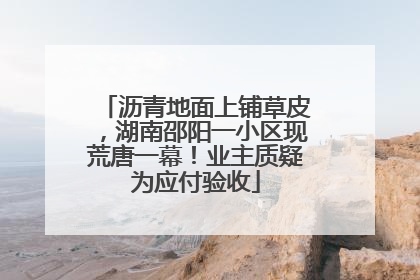 沥青地面上铺草皮，湖南邵阳一小区现荒唐一幕！业主质疑为应付验收