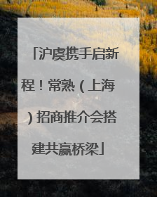 沪虞携手启新程！常熟（上海）招商推介会搭建共赢桥梁