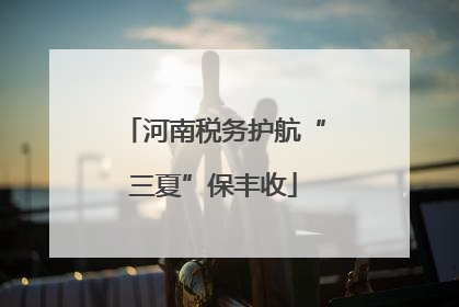 河南税务护航“三夏”保丰收