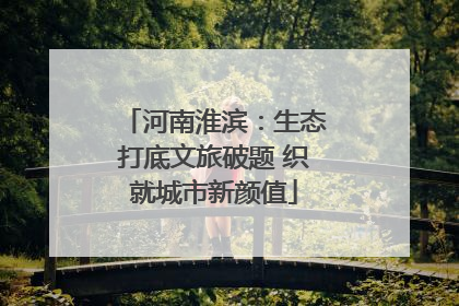 河南淮滨：生态打底文旅破题 织就城市新颜值