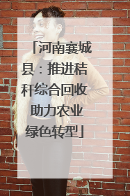 河南襄城县：推进秸秆综合回收 助力农业绿色转型